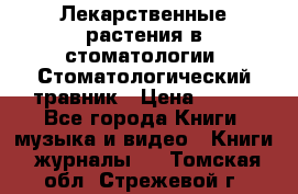 Лекарственные растения в стоматологии  Стоматологический травник › Цена ­ 456 - Все города Книги, музыка и видео » Книги, журналы   . Томская обл.,Стрежевой г.